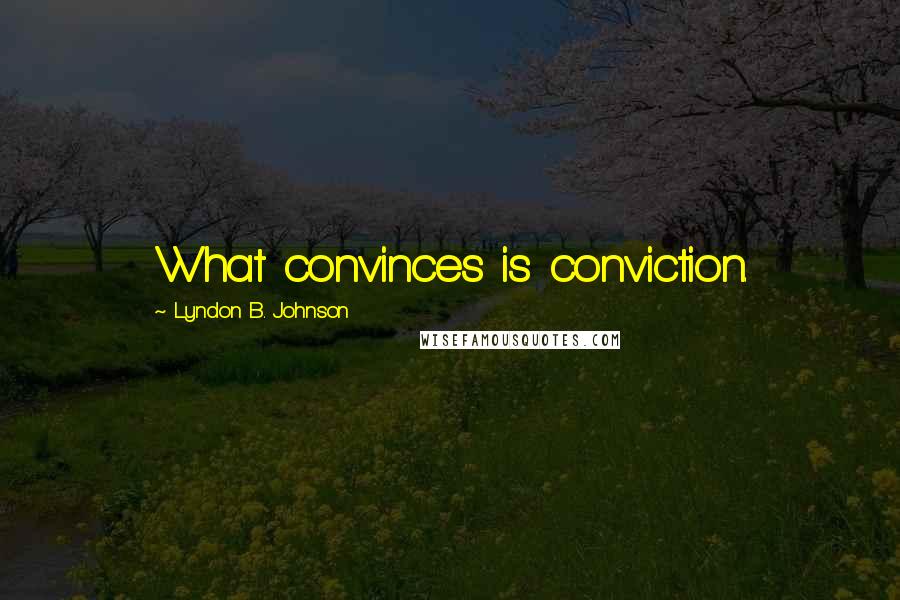 Lyndon B. Johnson Quotes: What convinces is conviction.