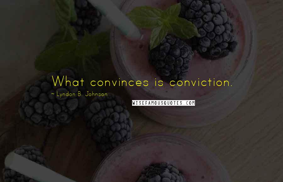 Lyndon B. Johnson Quotes: What convinces is conviction.