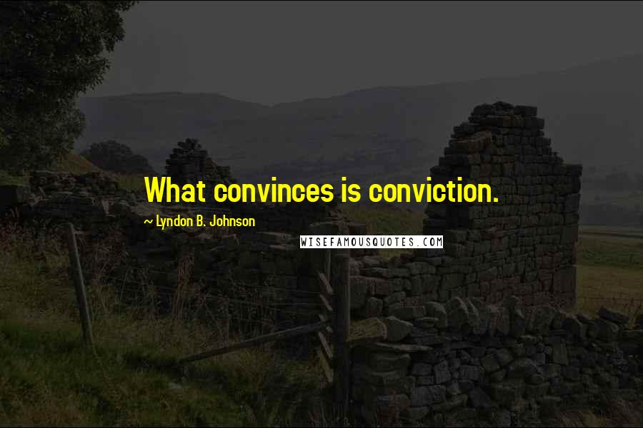 Lyndon B. Johnson Quotes: What convinces is conviction.