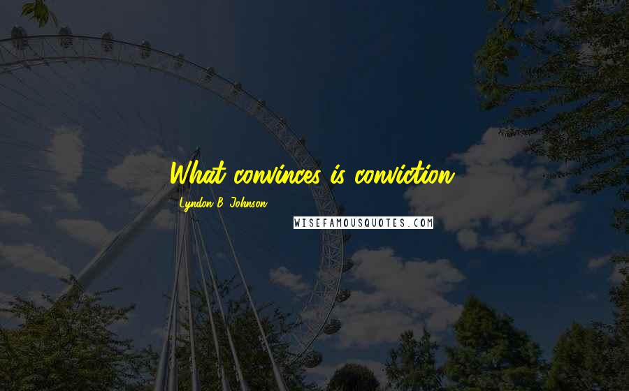 Lyndon B. Johnson Quotes: What convinces is conviction.