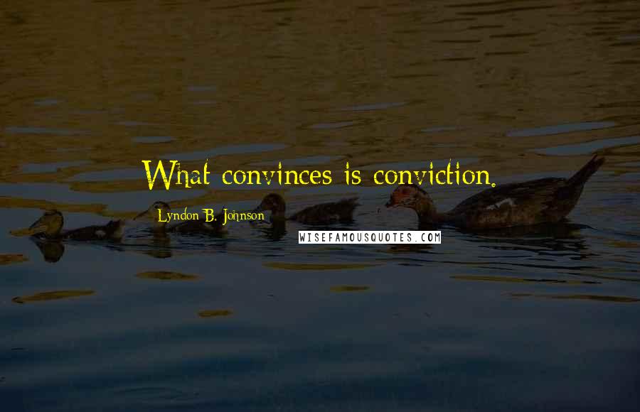 Lyndon B. Johnson Quotes: What convinces is conviction.