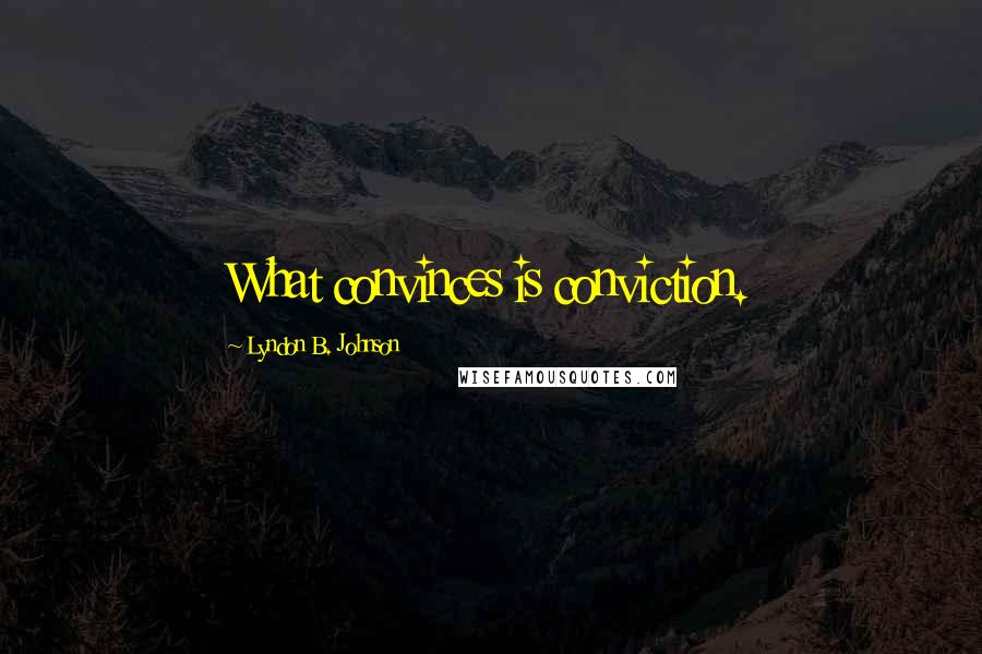 Lyndon B. Johnson Quotes: What convinces is conviction.