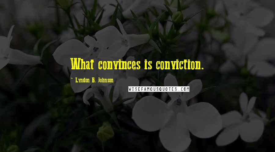 Lyndon B. Johnson Quotes: What convinces is conviction.