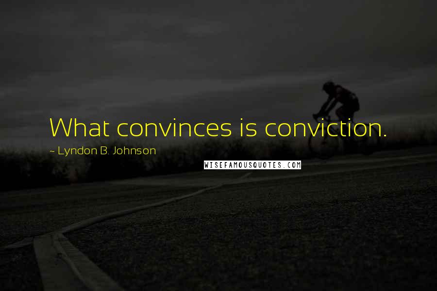 Lyndon B. Johnson Quotes: What convinces is conviction.