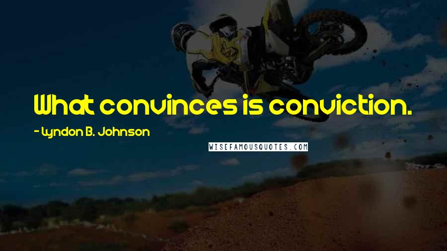 Lyndon B. Johnson Quotes: What convinces is conviction.