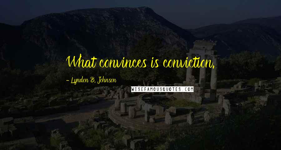 Lyndon B. Johnson Quotes: What convinces is conviction.