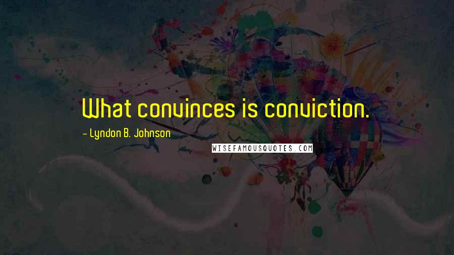 Lyndon B. Johnson Quotes: What convinces is conviction.