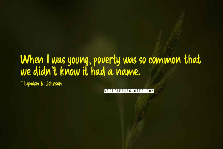 Lyndon B. Johnson Quotes: When I was young, poverty was so common that we didn't know it had a name.