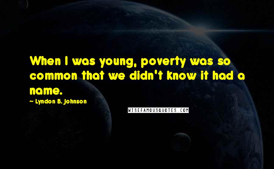 Lyndon B. Johnson Quotes: When I was young, poverty was so common that we didn't know it had a name.