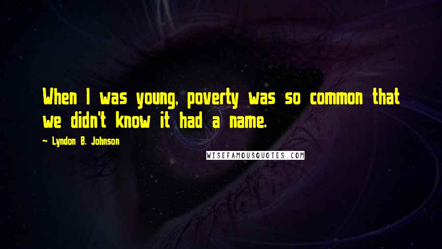 Lyndon B. Johnson Quotes: When I was young, poverty was so common that we didn't know it had a name.