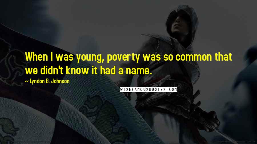 Lyndon B. Johnson Quotes: When I was young, poverty was so common that we didn't know it had a name.