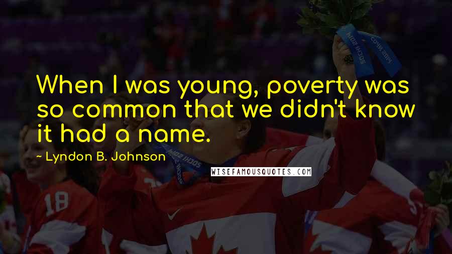 Lyndon B. Johnson Quotes: When I was young, poverty was so common that we didn't know it had a name.