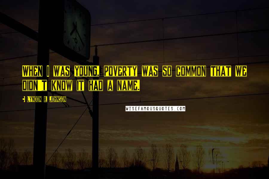 Lyndon B. Johnson Quotes: When I was young, poverty was so common that we didn't know it had a name.