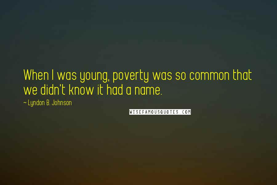 Lyndon B. Johnson Quotes: When I was young, poverty was so common that we didn't know it had a name.