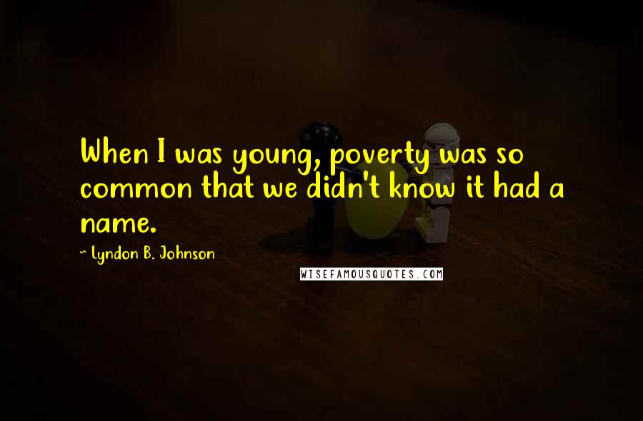 Lyndon B. Johnson Quotes: When I was young, poverty was so common that we didn't know it had a name.