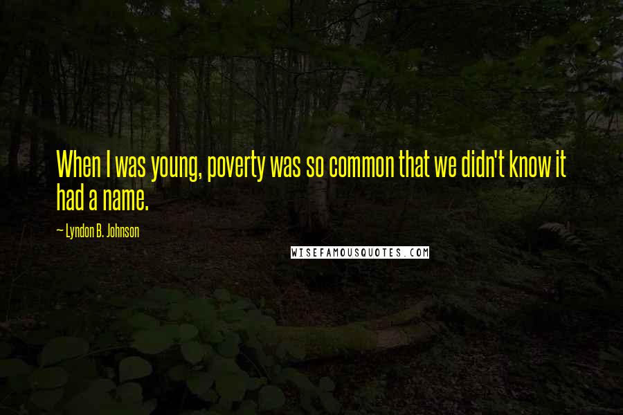 Lyndon B. Johnson Quotes: When I was young, poverty was so common that we didn't know it had a name.