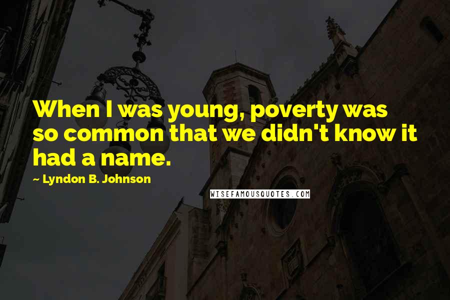 Lyndon B. Johnson Quotes: When I was young, poverty was so common that we didn't know it had a name.