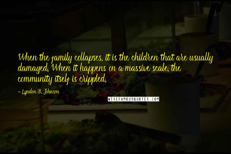 Lyndon B. Johnson Quotes: When the family collapses, it is the children that are usually damaged. When it happens on a massive scale, the community itself is crippled.