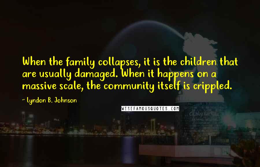 Lyndon B. Johnson Quotes: When the family collapses, it is the children that are usually damaged. When it happens on a massive scale, the community itself is crippled.