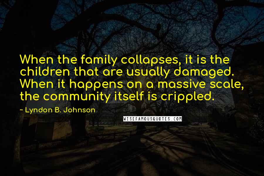 Lyndon B. Johnson Quotes: When the family collapses, it is the children that are usually damaged. When it happens on a massive scale, the community itself is crippled.