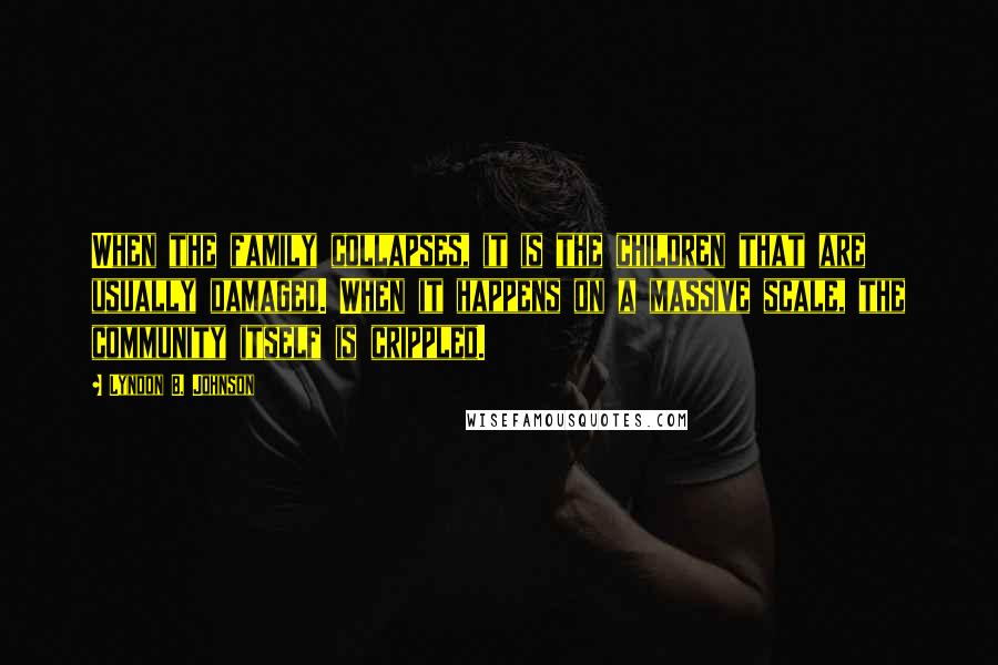 Lyndon B. Johnson Quotes: When the family collapses, it is the children that are usually damaged. When it happens on a massive scale, the community itself is crippled.