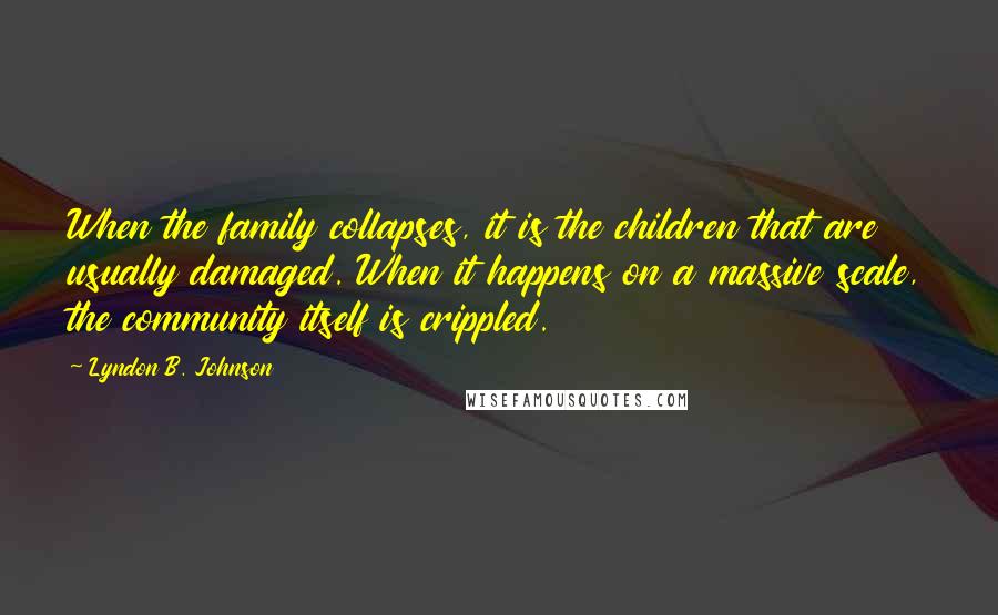 Lyndon B. Johnson Quotes: When the family collapses, it is the children that are usually damaged. When it happens on a massive scale, the community itself is crippled.