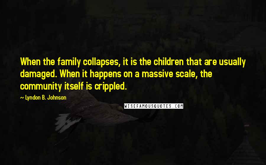 Lyndon B. Johnson Quotes: When the family collapses, it is the children that are usually damaged. When it happens on a massive scale, the community itself is crippled.