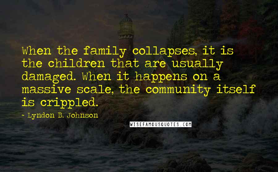 Lyndon B. Johnson Quotes: When the family collapses, it is the children that are usually damaged. When it happens on a massive scale, the community itself is crippled.