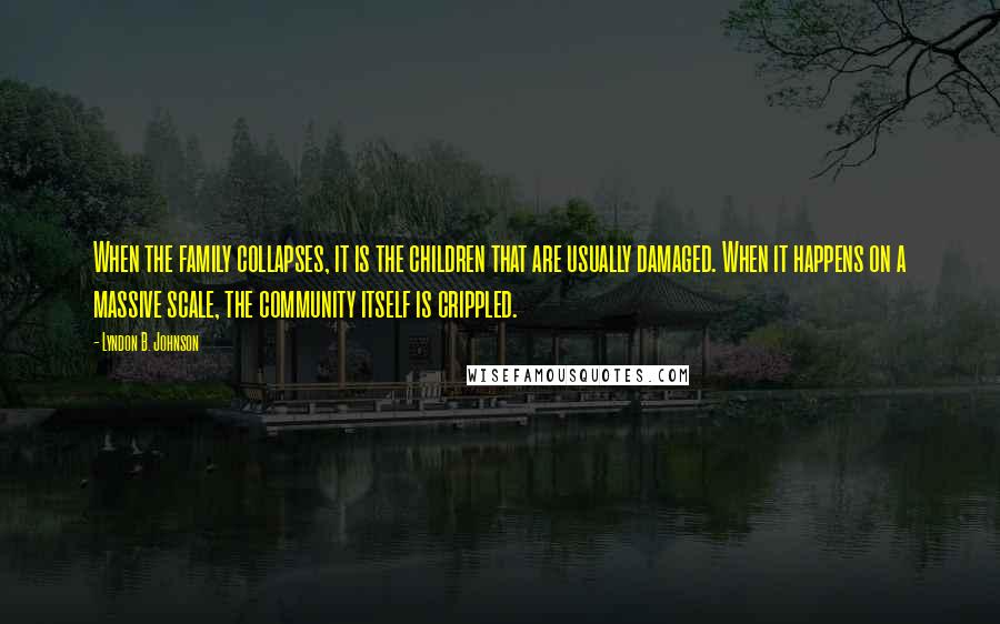 Lyndon B. Johnson Quotes: When the family collapses, it is the children that are usually damaged. When it happens on a massive scale, the community itself is crippled.