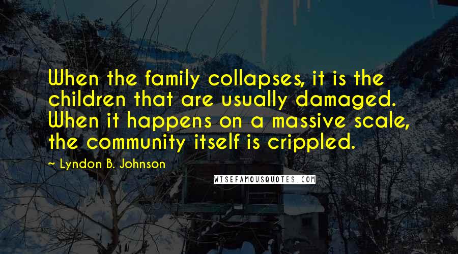 Lyndon B. Johnson Quotes: When the family collapses, it is the children that are usually damaged. When it happens on a massive scale, the community itself is crippled.