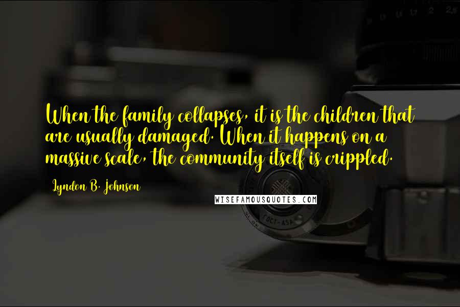 Lyndon B. Johnson Quotes: When the family collapses, it is the children that are usually damaged. When it happens on a massive scale, the community itself is crippled.