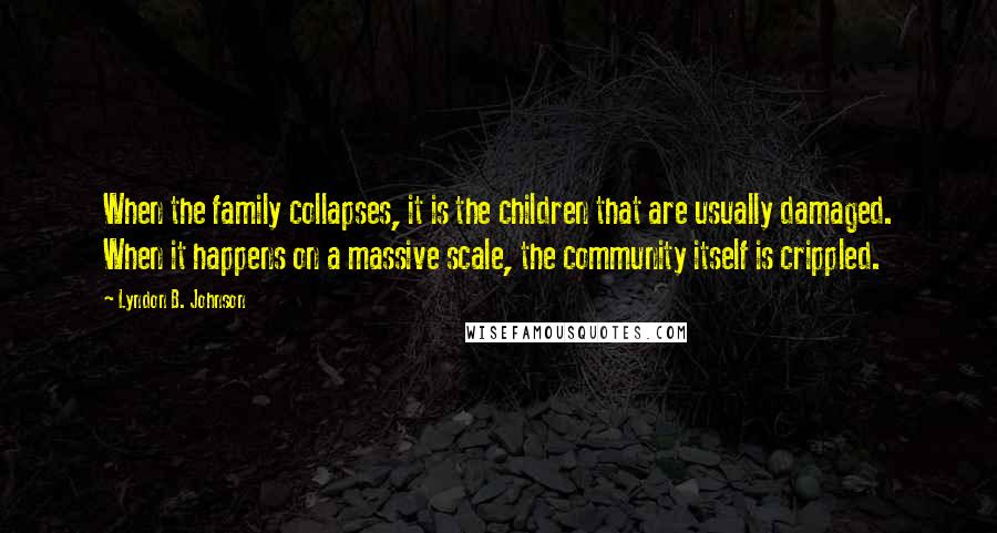 Lyndon B. Johnson Quotes: When the family collapses, it is the children that are usually damaged. When it happens on a massive scale, the community itself is crippled.