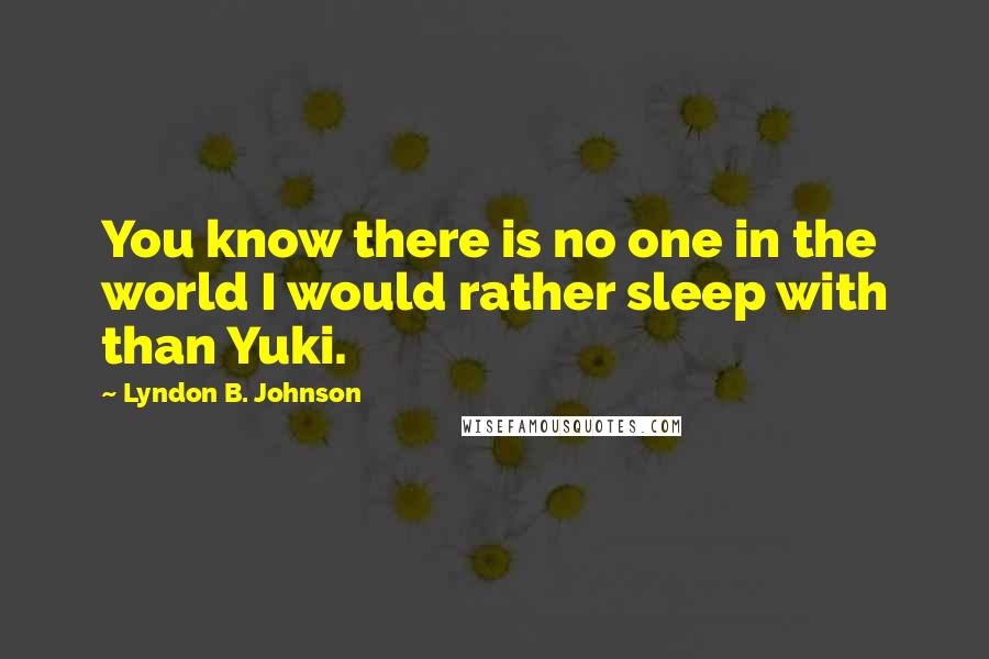 Lyndon B. Johnson Quotes: You know there is no one in the world I would rather sleep with than Yuki.