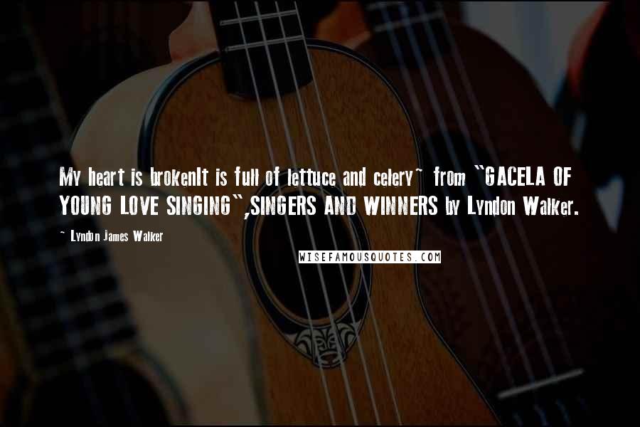 Lyndon James Walker Quotes: My heart is brokenIt is full of lettuce and celery~ from "GACELA OF YOUNG LOVE SINGING",SINGERS AND WINNERS by Lyndon Walker.