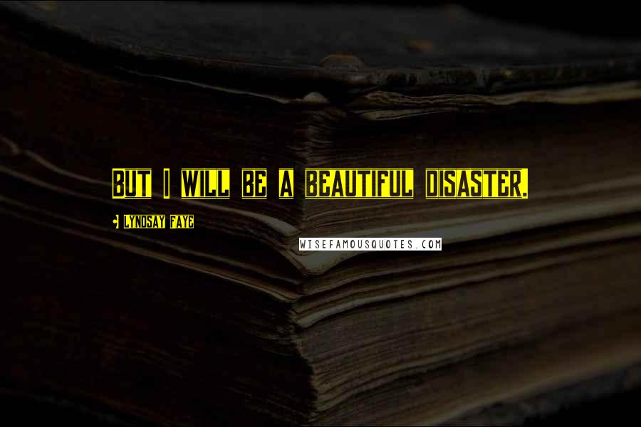 Lyndsay Faye Quotes: But I will be a beautiful disaster.