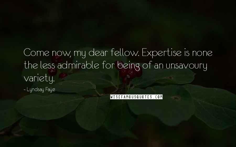 Lyndsay Faye Quotes: Come now, my dear fellow. Expertise is none the less admirable for being of an unsavoury variety.