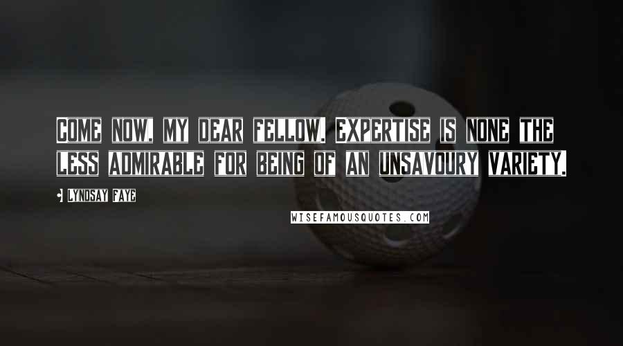 Lyndsay Faye Quotes: Come now, my dear fellow. Expertise is none the less admirable for being of an unsavoury variety.