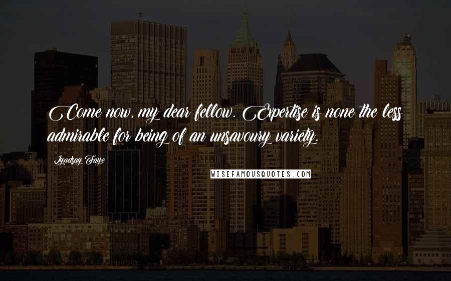 Lyndsay Faye Quotes: Come now, my dear fellow. Expertise is none the less admirable for being of an unsavoury variety.