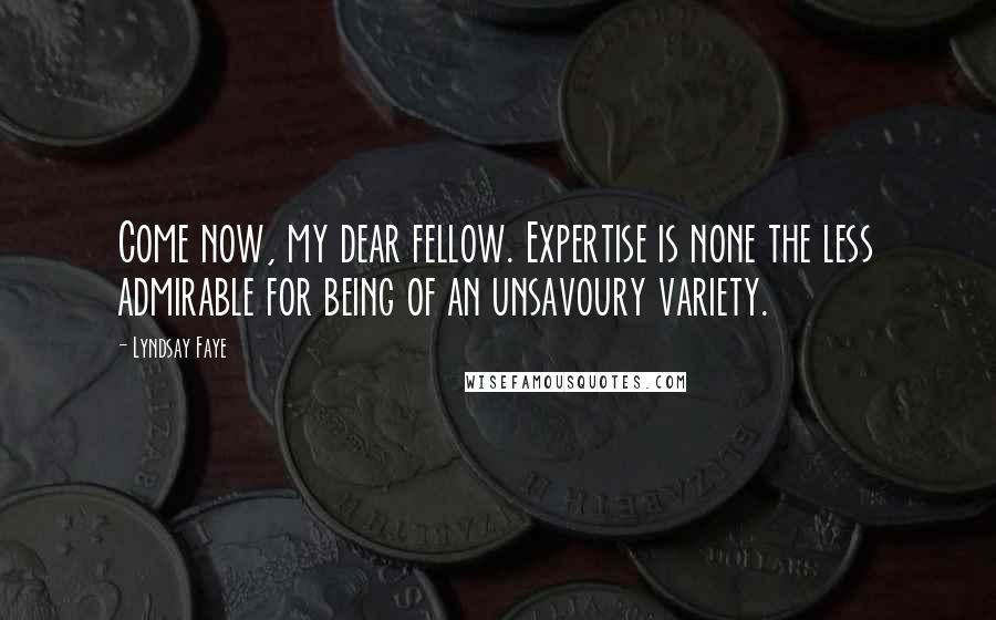 Lyndsay Faye Quotes: Come now, my dear fellow. Expertise is none the less admirable for being of an unsavoury variety.