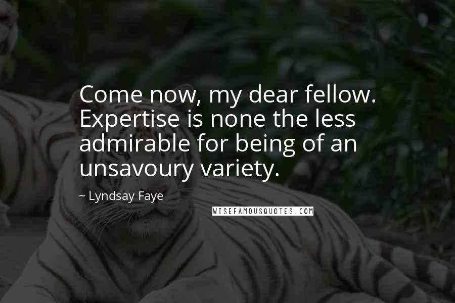 Lyndsay Faye Quotes: Come now, my dear fellow. Expertise is none the less admirable for being of an unsavoury variety.