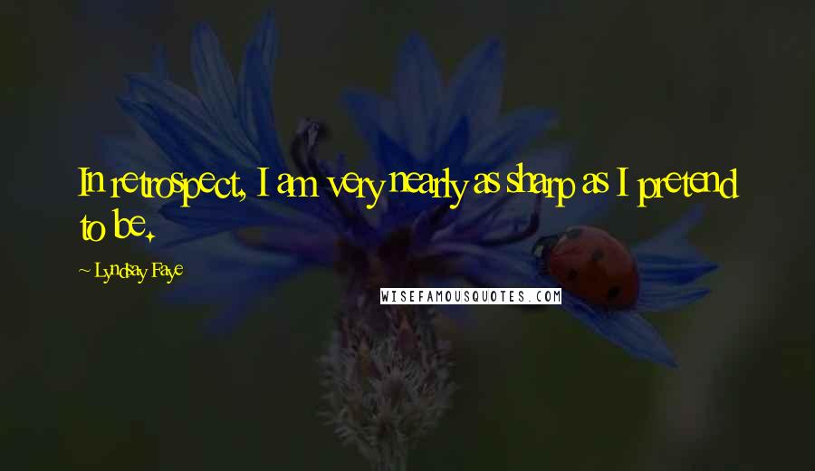 Lyndsay Faye Quotes: In retrospect, I am very nearly as sharp as I pretend to be.