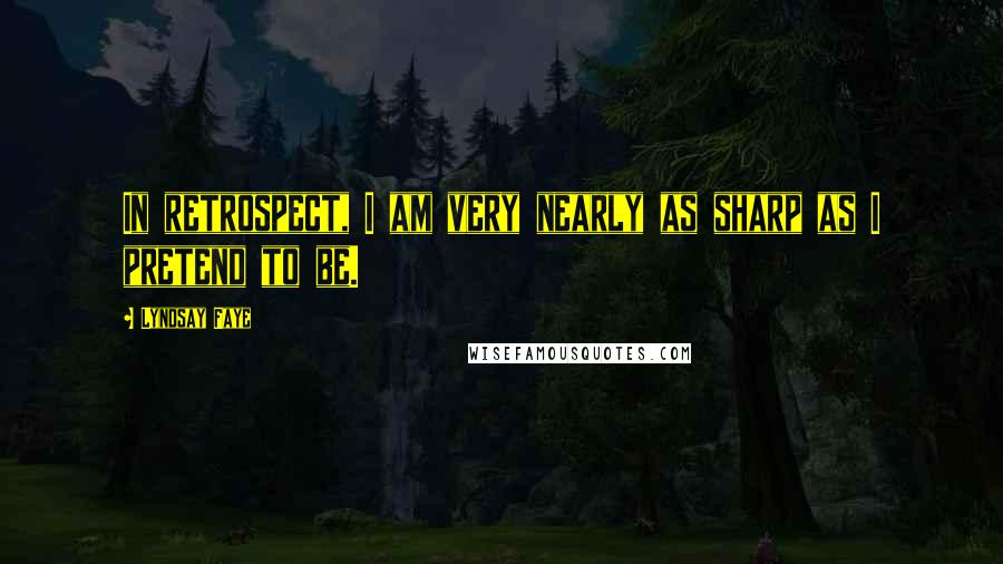 Lyndsay Faye Quotes: In retrospect, I am very nearly as sharp as I pretend to be.