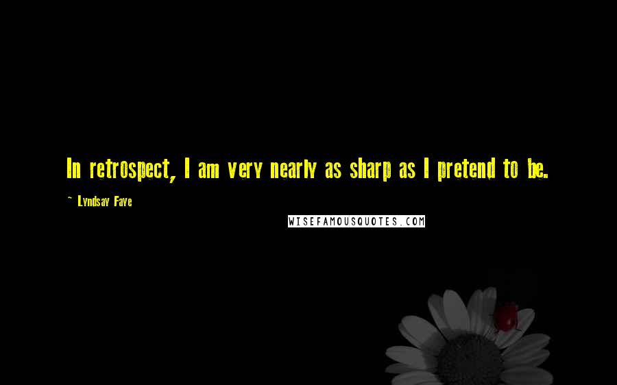 Lyndsay Faye Quotes: In retrospect, I am very nearly as sharp as I pretend to be.