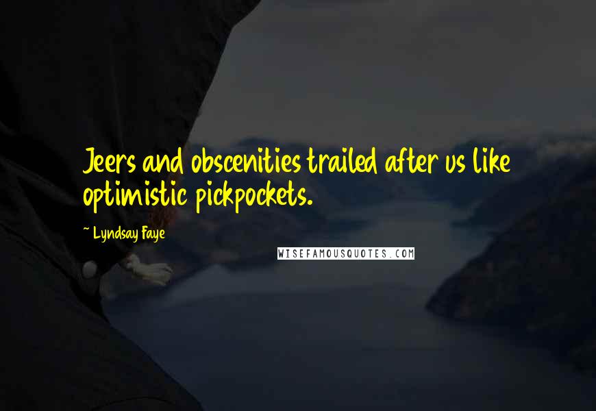 Lyndsay Faye Quotes: Jeers and obscenities trailed after us like optimistic pickpockets.