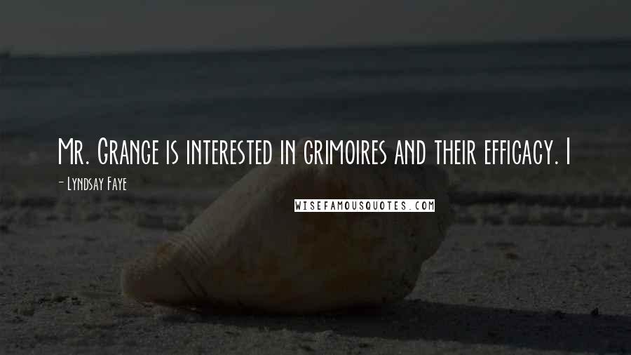 Lyndsay Faye Quotes: Mr. Grange is interested in grimoires and their efficacy. I
