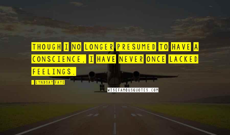 Lyndsay Faye Quotes: Though I no longer presumed to have a conscience, I have never once lacked feelings.