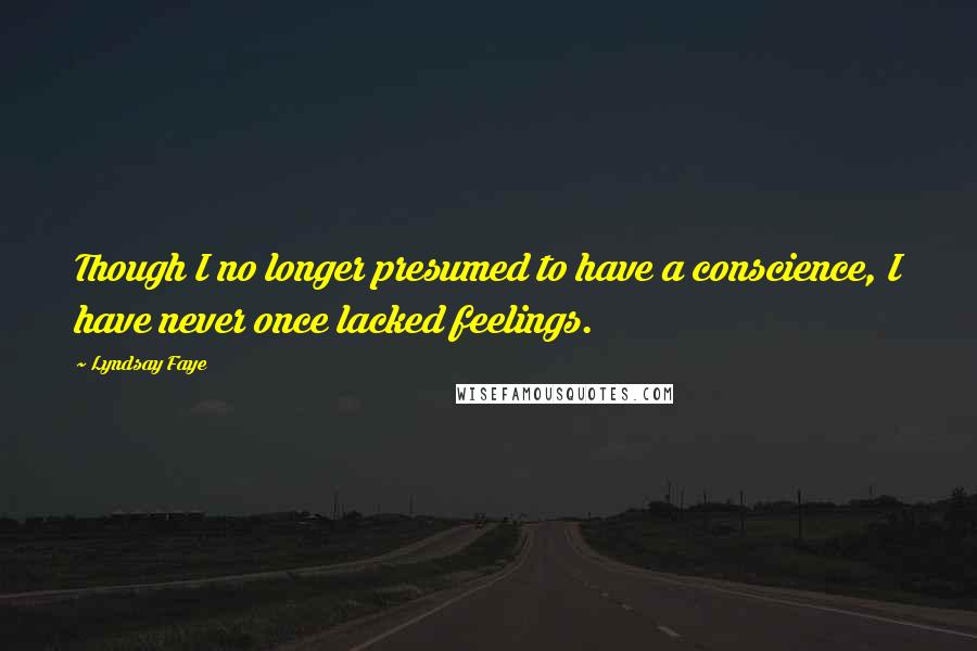 Lyndsay Faye Quotes: Though I no longer presumed to have a conscience, I have never once lacked feelings.