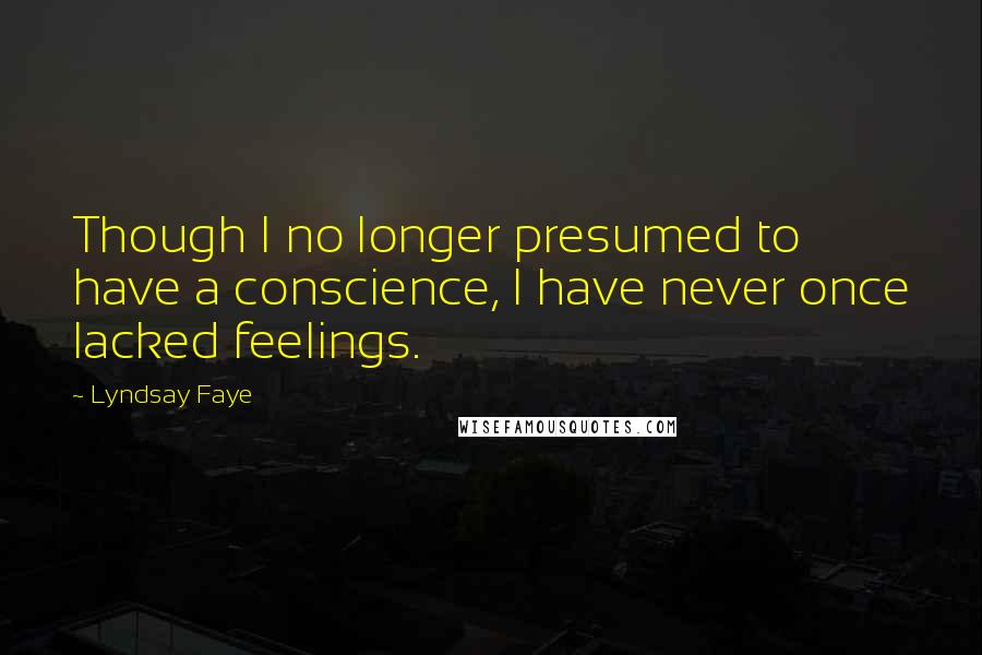 Lyndsay Faye Quotes: Though I no longer presumed to have a conscience, I have never once lacked feelings.