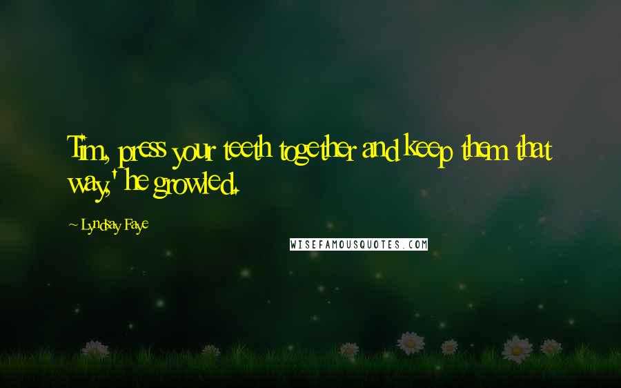 Lyndsay Faye Quotes: Tim, press your teeth together and keep them that way,' he growled.