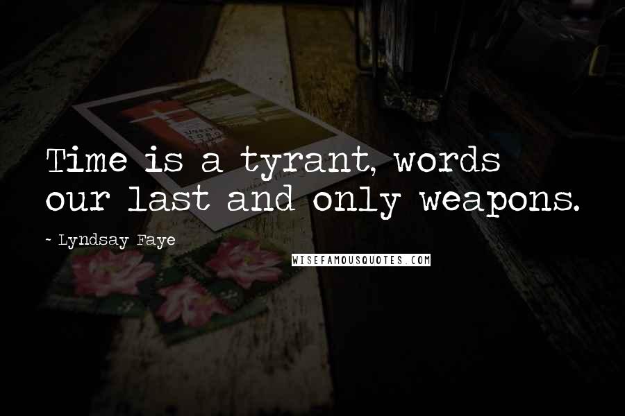 Lyndsay Faye Quotes: Time is a tyrant, words our last and only weapons.